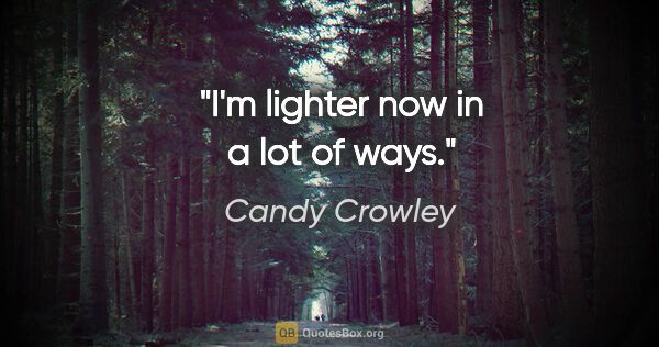 Candy Crowley quote: "I'm lighter now in a lot of ways."