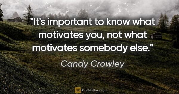 Candy Crowley quote: "It's important to know what motivates you, not what motivates..."