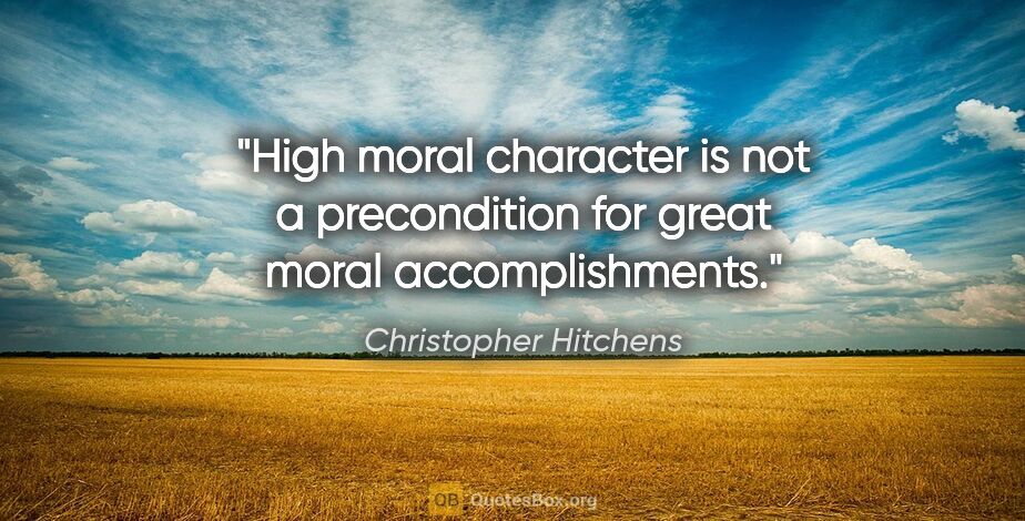 Christopher Hitchens quote: "High moral character is not a precondition for great moral..."