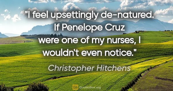 Christopher Hitchens quote: "I feel upsettingly de-natured. If Penelope Cruz were one of my..."