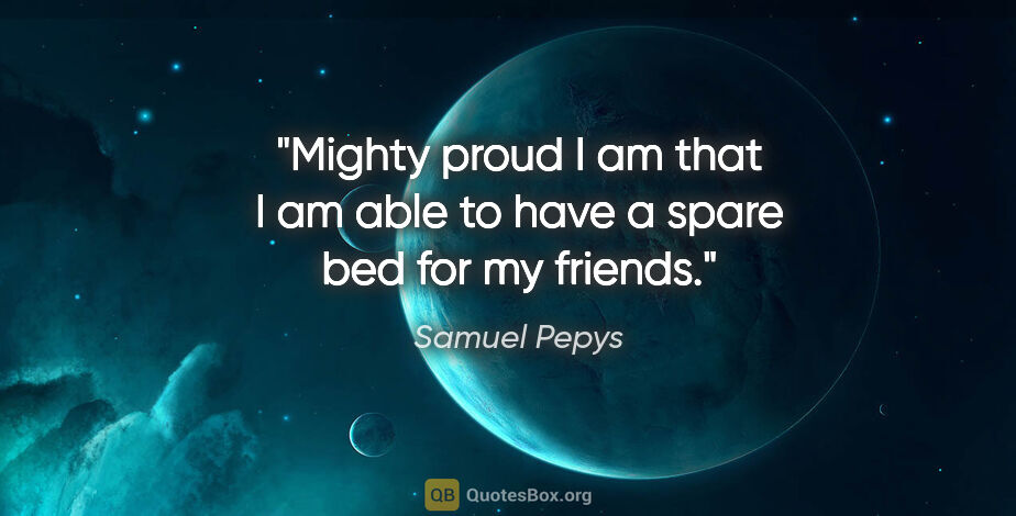 Samuel Pepys quote: "Mighty proud I am that I am able to have a spare bed for my..."