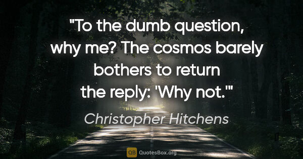 Christopher Hitchens quote: "To the dumb question, why me? The cosmos barely bothers to..."
