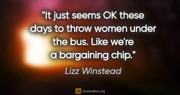 Lizz Winstead quote: "It just seems OK these days to throw women under the bus. Like..."