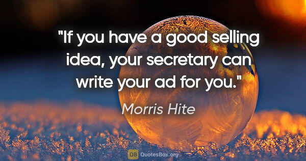 Morris Hite quote: "If you have a good selling idea, your secretary can write your..."