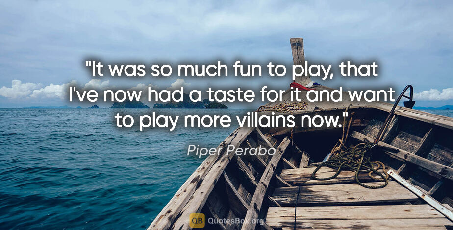 Piper Perabo quote: "It was so much fun to play, that I've now had a taste for it..."