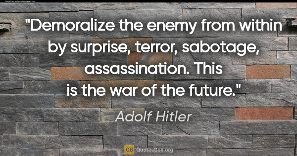 Adolf Hitler quote: "Demoralize the enemy from within by surprise, terror,..."