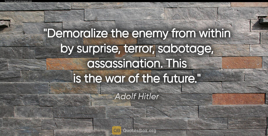 Adolf Hitler quote: "Demoralize the enemy from within by surprise, terror,..."