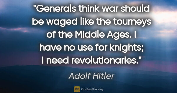 Adolf Hitler quote: "Generals think war should be waged like the tourneys of the..."