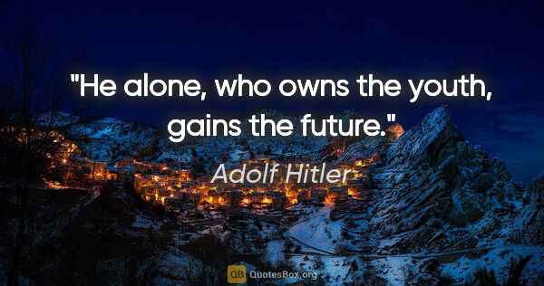 Adolf Hitler quote: "He alone, who owns the youth, gains the future."