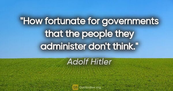 Adolf Hitler quote: "How fortunate for governments that the people they administer..."