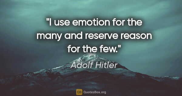 Adolf Hitler quote: "I use emotion for the many and reserve reason for the few."