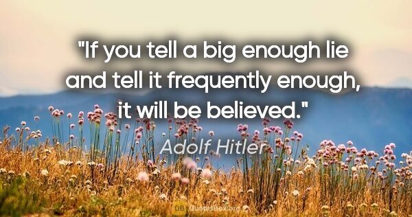 Adolf Hitler quote: "If you tell a big enough lie and tell it frequently enough, it..."