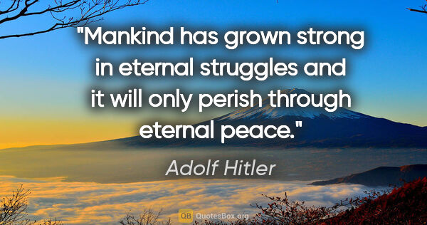 Adolf Hitler quote: "Mankind has grown strong in eternal struggles and it will only..."