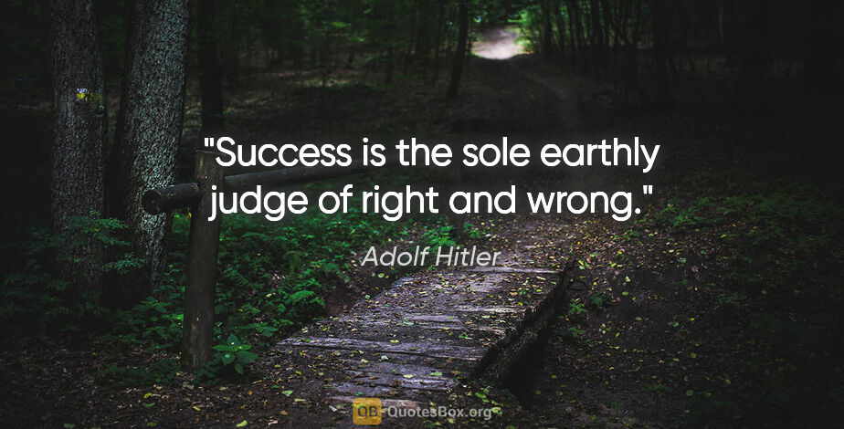 Adolf Hitler quote: "Success is the sole earthly judge of right and wrong."