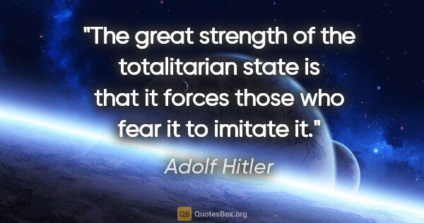 Adolf Hitler quote: "The great strength of the totalitarian state is that it forces..."