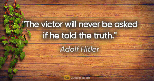 Adolf Hitler quote: "The victor will never be asked if he told the truth."