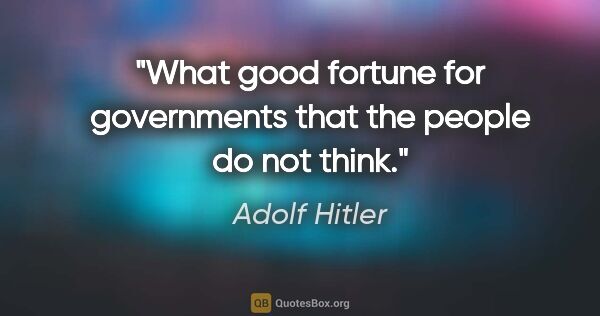 Adolf Hitler quote: "What good fortune for governments that the people do not think."