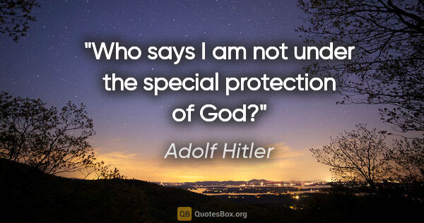 Adolf Hitler quote: "Who says I am not under the special protection of God?"