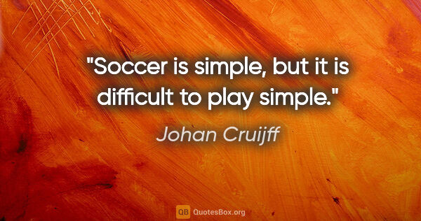 Johan Cruijff quote: "Soccer is simple, but it is difficult to play simple."