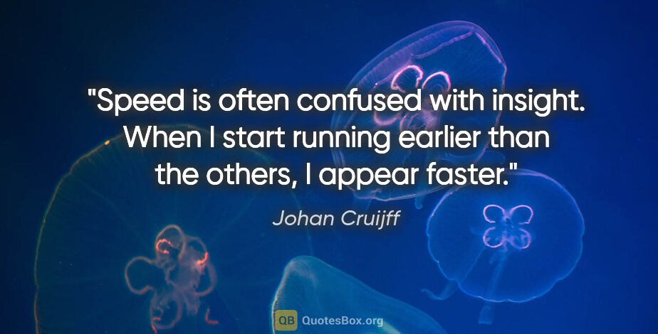 Johan Cruijff quote: "Speed is often confused with insight. When I start running..."