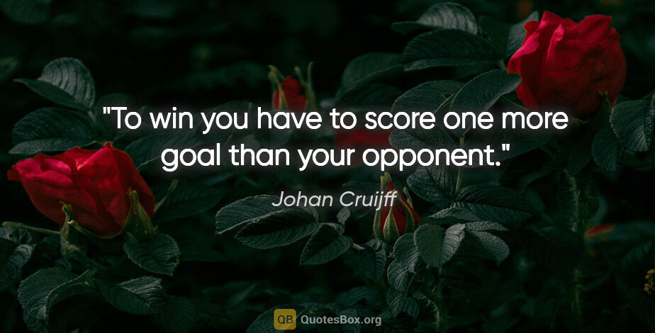 Johan Cruijff quote: "To win you have to score one more goal than your opponent."