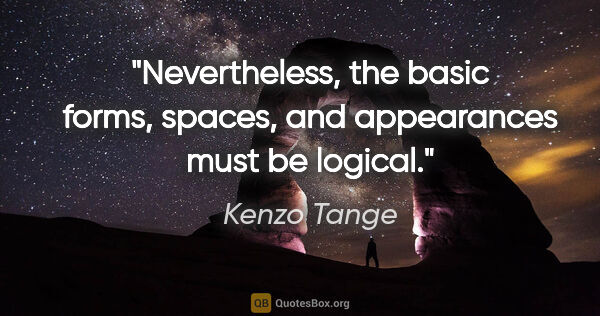 Kenzo Tange quote: "Nevertheless, the basic forms, spaces, and appearances must be..."