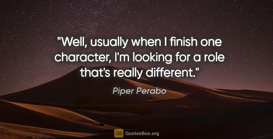 Piper Perabo quote: "Well, usually when I finish one character, I'm looking for a..."