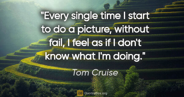 Tom Cruise quote: "Every single time I start to do a picture, without fail, I..."