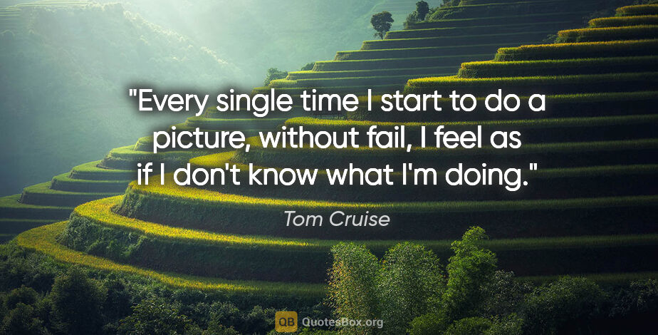 Tom Cruise quote: "Every single time I start to do a picture, without fail, I..."