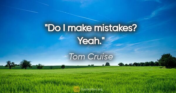 Tom Cruise quote: "Do I make mistakes? Yeah."