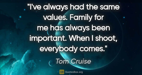 Tom Cruise quote: "I've always had the same values. Family for me has always been..."