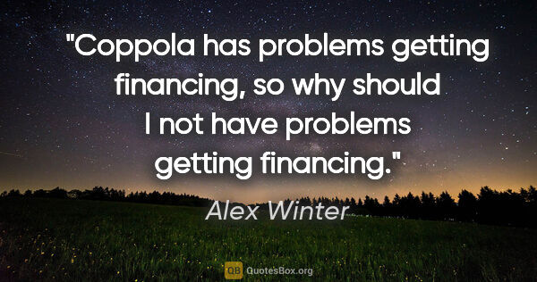 Alex Winter quote: "Coppola has problems getting financing, so why should I not..."