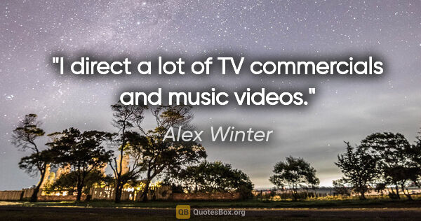 Alex Winter quote: "I direct a lot of TV commercials and music videos."