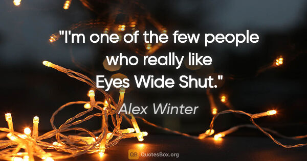 Alex Winter quote: "I'm one of the few people who really like Eyes Wide Shut."