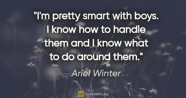 Ariel Winter quote: "I'm pretty smart with boys. I know how to handle them and I..."