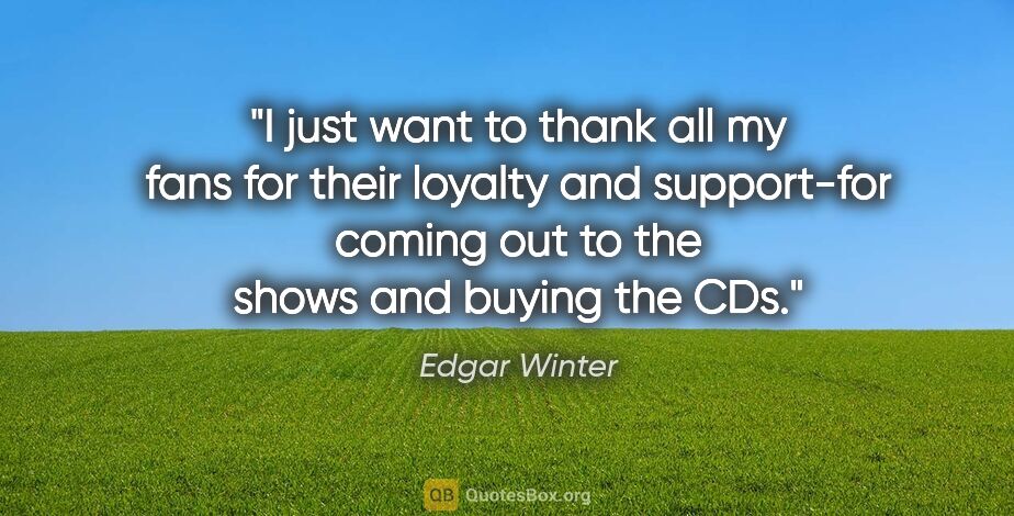 Edgar Winter quote: "I just want to thank all my fans for their loyalty and..."