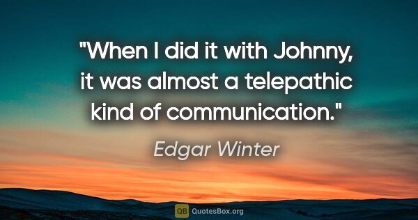 Edgar Winter quote: "When I did it with Johnny, it was almost a telepathic kind of..."