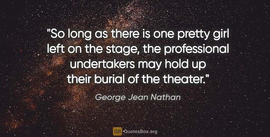 George Jean Nathan quote: "So long as there is one pretty girl left on the stage, the..."
