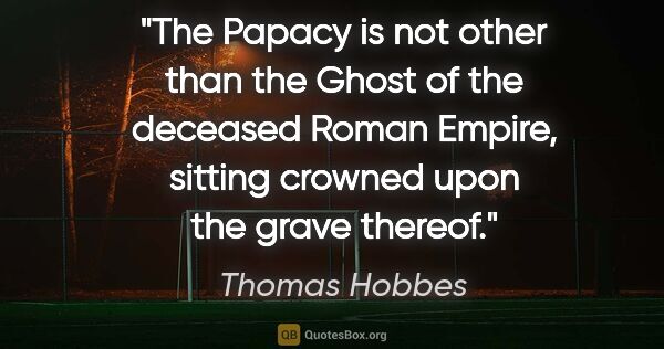 Thomas Hobbes quote: "The Papacy is not other than the Ghost of the deceased Roman..."
