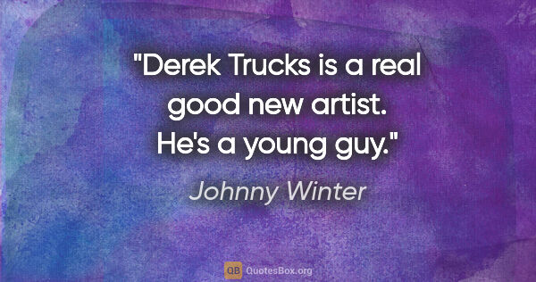 Johnny Winter quote: "Derek Trucks is a real good new artist. He's a young guy."