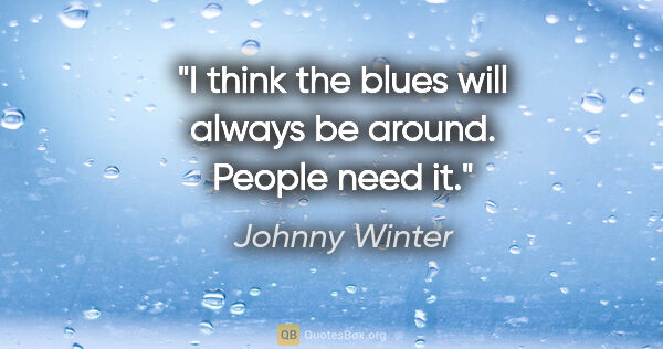 Johnny Winter quote: "I think the blues will always be around. People need it."