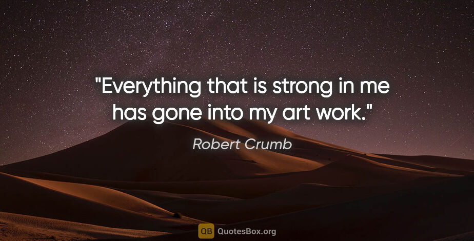 Robert Crumb quote: "Everything that is strong in me has gone into my art work."