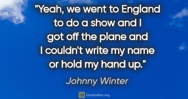 Johnny Winter quote: "Yeah, we went to England to do a show and I got off the plane..."