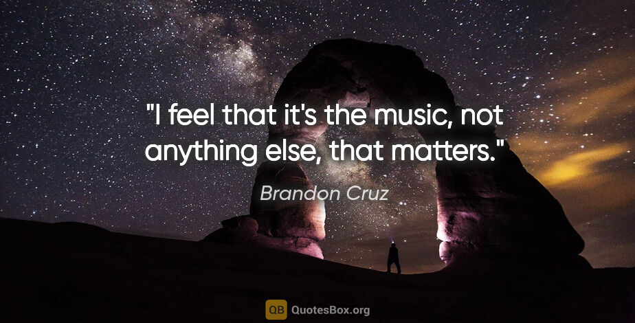 Brandon Cruz quote: "I feel that it's the music, not anything else, that matters."