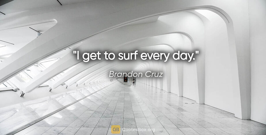 Brandon Cruz quote: "I get to surf every day."