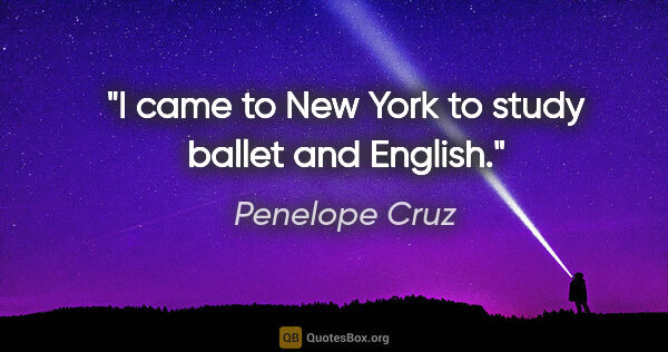 Penelope Cruz quote: "I came to New York to study ballet and English."
