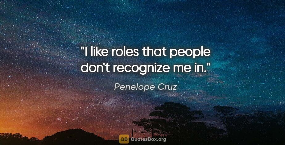 Penelope Cruz quote: "I like roles that people don't recognize me in."