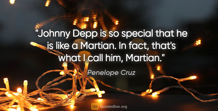 Penelope Cruz quote: "Johnny Depp is so special that he is like a Martian. In fact,..."