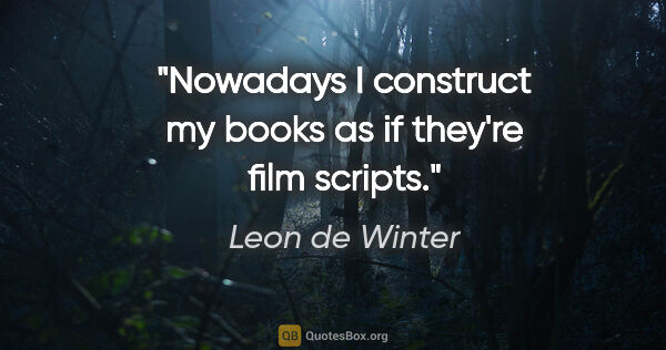 Leon de Winter quote: "Nowadays I construct my books as if they're film scripts."