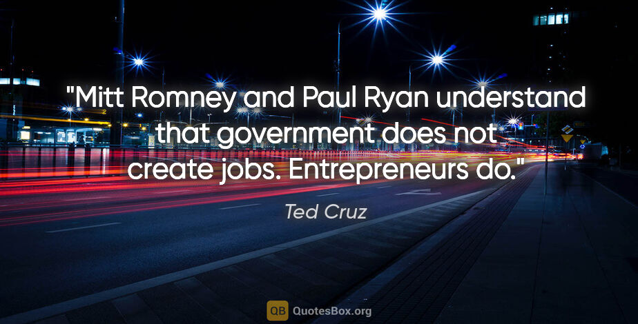 Ted Cruz quote: "Mitt Romney and Paul Ryan understand that government does not..."